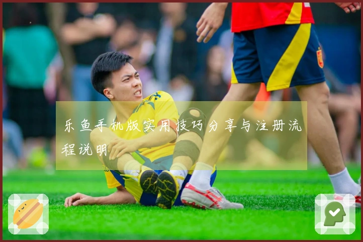 乐鱼手机版实用技巧分享与注册流程说明