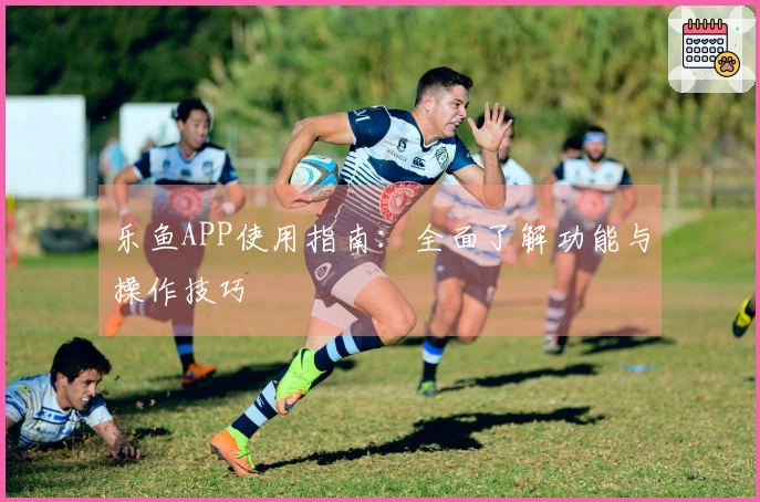 乐鱼APP使用指南：全面了解功能与操作技巧