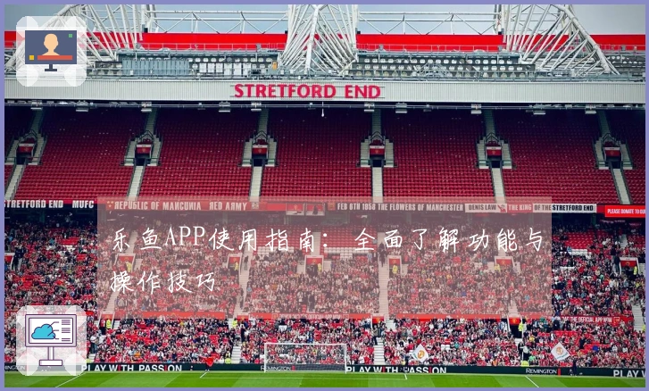 乐鱼APP使用指南：全面了解功能与操作技巧