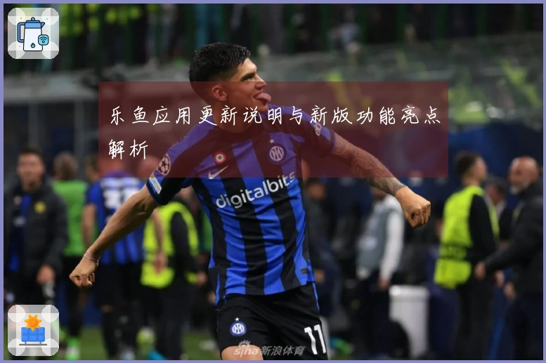 乐鱼应用更新说明与新版功能亮点解析