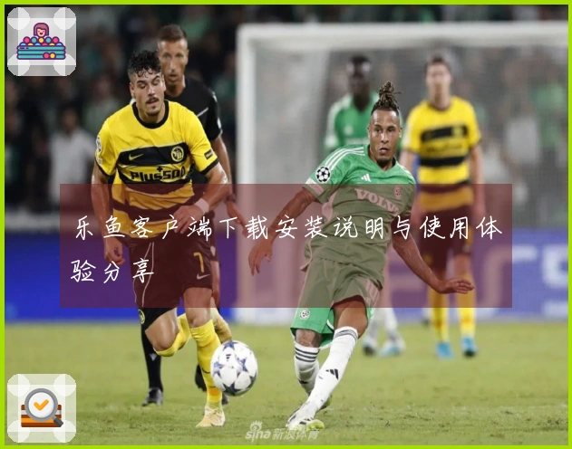 乐鱼客户端下载安装说明与使用体验分享