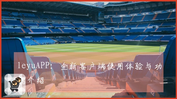 leyuAPP：全新客户端使用体验与功能介绍