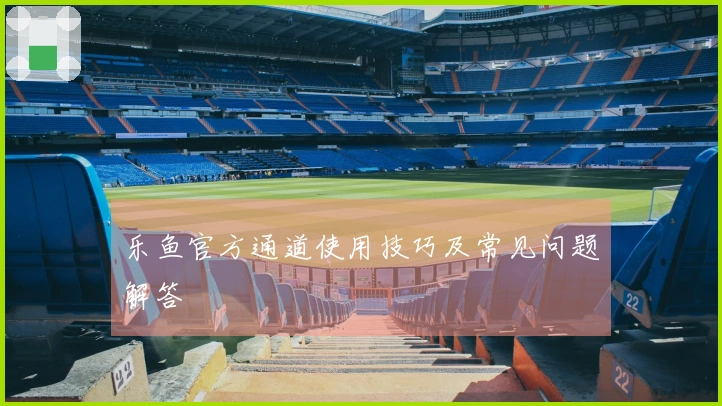乐鱼官方通道使用技巧及常见问题解答